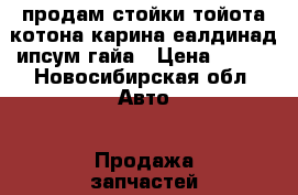 продам стойки тойота котона карина еалдинад ипсум гайа › Цена ­ 750 - Новосибирская обл. Авто » Продажа запчастей   